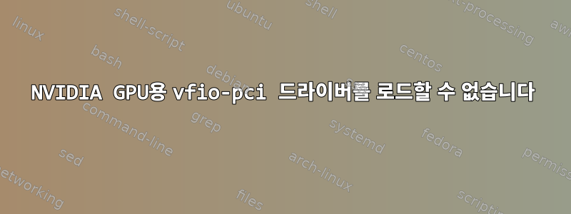 NVIDIA GPU용 vfio-pci 드라이버를 로드할 수 없습니다