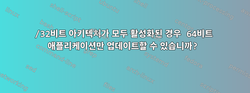 64/32비트 아키텍처가 모두 활성화된 경우 64비트 애플리케이션만 업데이트할 수 있습니까?