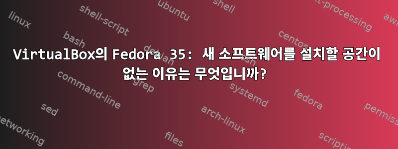 VirtualBox의 Fedora 35: 새 소프트웨어를 설치할 공간이 없는 이유는 무엇입니까?