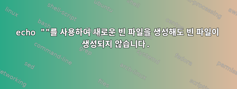 echo ""를 사용하여 새로운 빈 파일을 생성해도 빈 파일이 생성되지 않습니다.