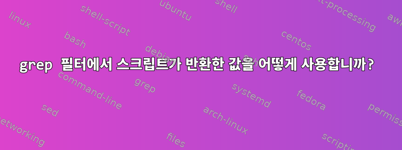 grep 필터에서 스크립트가 반환한 값을 어떻게 사용합니까?