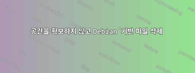 공간을 확보하지 않고 Debian 기반 파일 삭제