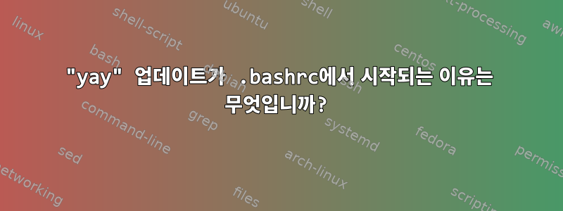 "yay" 업데이트가 .bashrc에서 시작되는 이유는 무엇입니까?