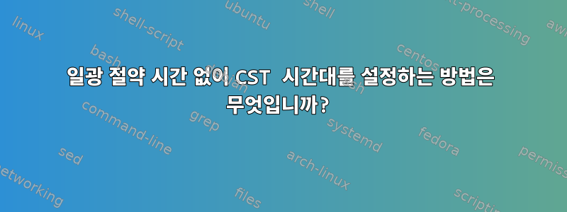 일광 절약 시간 없이 CST 시간대를 설정하는 방법은 무엇입니까?