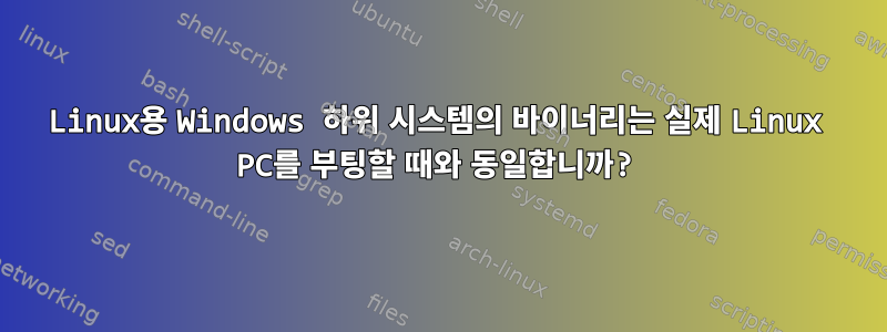 Linux용 Windows 하위 시스템의 바이너리는 실제 Linux PC를 부팅할 때와 동일합니까?