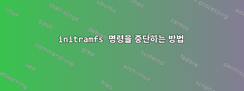 initramfs 명령을 중단하는 방법