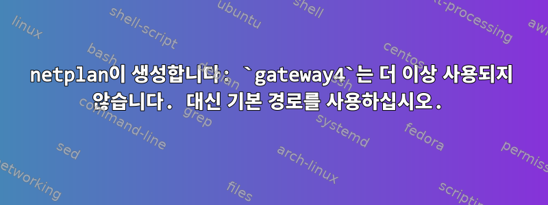 netplan이 생성합니다: `gateway4`는 더 이상 사용되지 않습니다. 대신 기본 경로를 사용하십시오.