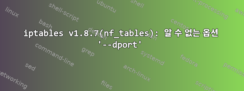 iptables v1.8.7(nf_tables): 알 수 없는 옵션 '--dport'