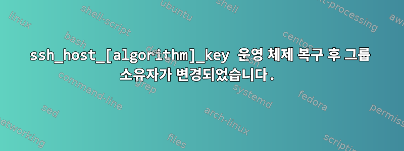 ssh_host_[algorithm]_key 운영 체제 복구 후 그룹 소유자가 변경되었습니다.