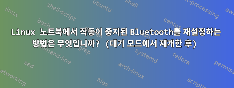 Linux 노트북에서 작동이 중지된 Bluetooth를 재설정하는 방법은 무엇입니까? (대기 모드에서 재개한 후)