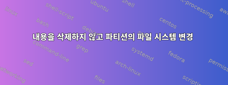 내용을 삭제하지 않고 파티션의 파일 시스템 변경