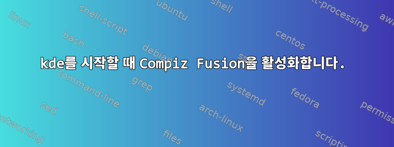 kde를 시작할 때 Compiz Fusion을 활성화합니다.