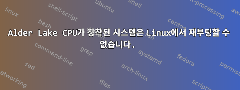 Alder Lake CPU가 장착된 시스템은 Linux에서 재부팅할 수 없습니다.