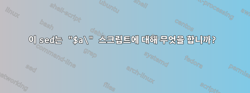 이 sed는 "$a\" 스크립트에 대해 무엇을 합니까?