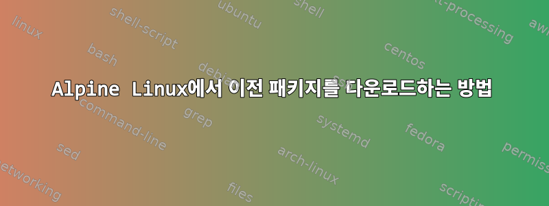 Alpine Linux에서 이전 패키지를 다운로드하는 방법