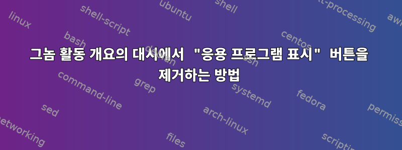 그놈 활동 개요의 대시에서 "응용 프로그램 표시" 버튼을 제거하는 방법