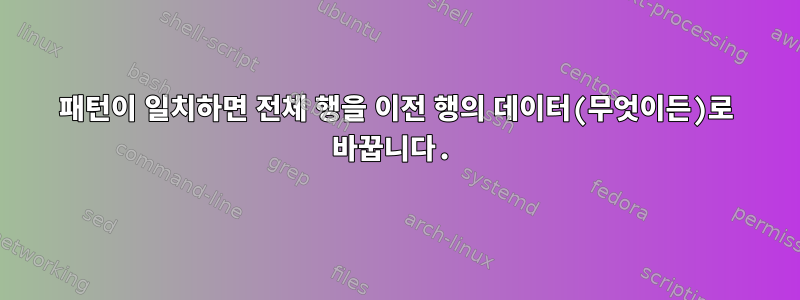 패턴이 일치하면 전체 행을 이전 행의 데이터(무엇이든)로 바꿉니다.