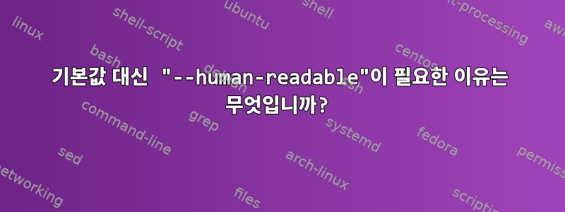 기본값 대신 "--human-readable"이 필요한 이유는 무엇입니까?