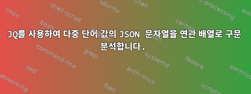 JQ를 사용하여 다중 단어 값의 JSON 문자열을 연관 배열로 구문 분석합니다.