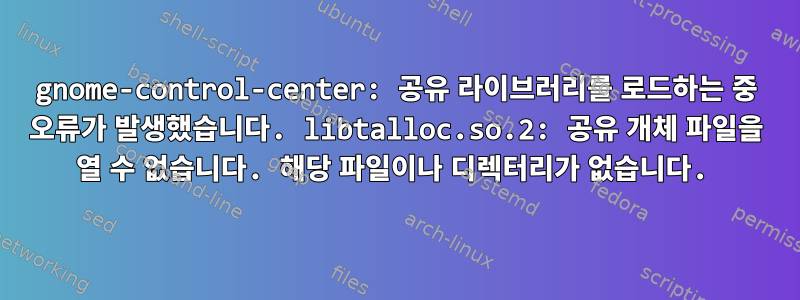 gnome-control-center: 공유 라이브러리를 로드하는 중 오류가 발생했습니다. libtalloc.so.2: 공유 개체 파일을 열 수 없습니다. 해당 파일이나 디렉터리가 없습니다.