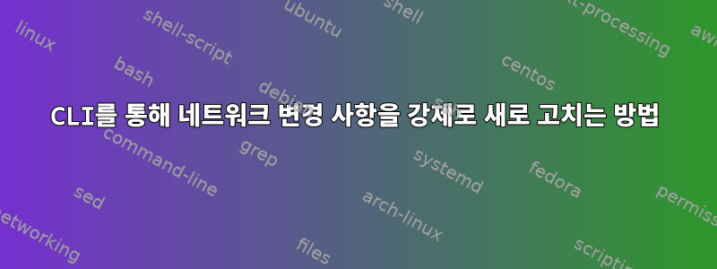 CLI를 통해 네트워크 변경 사항을 강제로 새로 고치는 방법