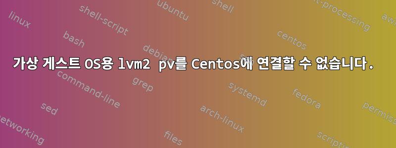 가상 게스트 OS용 lvm2 pv를 Centos에 연결할 수 없습니다.