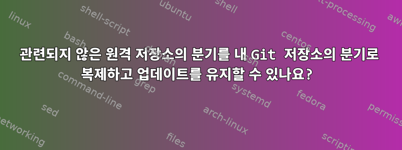 관련되지 않은 원격 저장소의 분기를 내 Git 저장소의 분기로 복제하고 업데이트를 유지할 수 있나요?