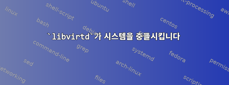 `libvirtd`가 시스템을 충돌시킵니다