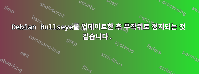 Debian Bullseye를 업데이트한 후 무작위로 정지되는 것 같습니다.