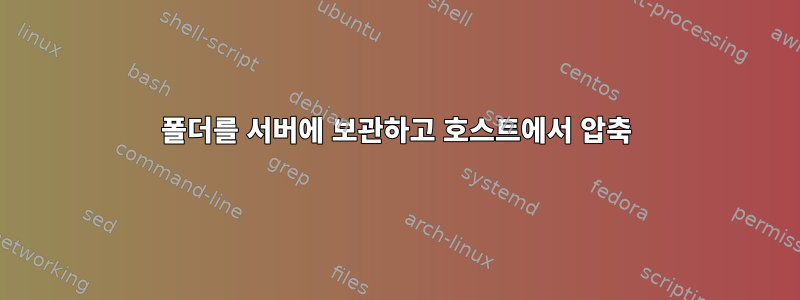 폴더를 서버에 보관하고 호스트에서 압축