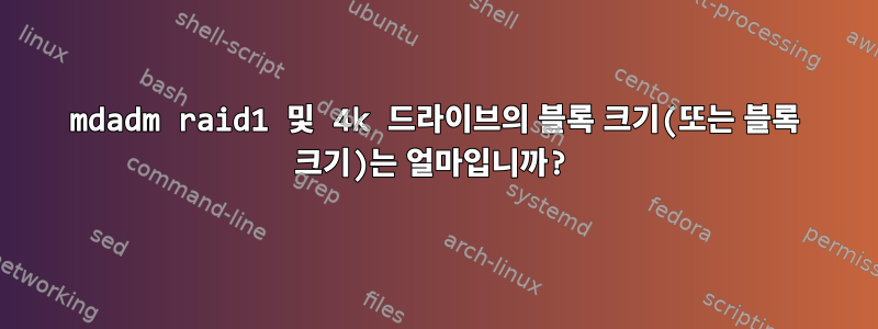 mdadm raid1 및 4k 드라이브의 블록 크기(또는 블록 크기)는 얼마입니까?