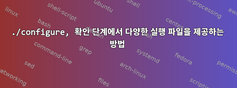 ./configure, 확인 단계에서 다양한 실행 파일을 제공하는 방법