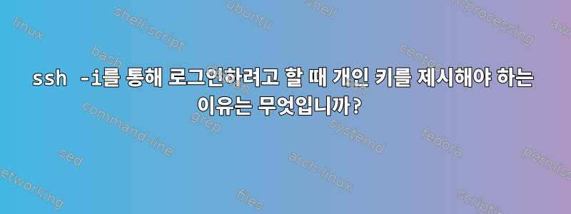 ssh -i를 통해 로그인하려고 할 때 개인 키를 제시해야 하는 이유는 무엇입니까?