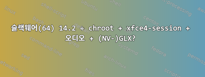 슬랙웨어(64) 14.2 + chroot + xfce4-session + 오디오 + (NV-)GLX?