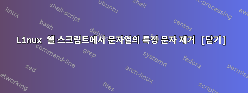 Linux 쉘 스크립트에서 문자열의 특정 문자 제거 [닫기]