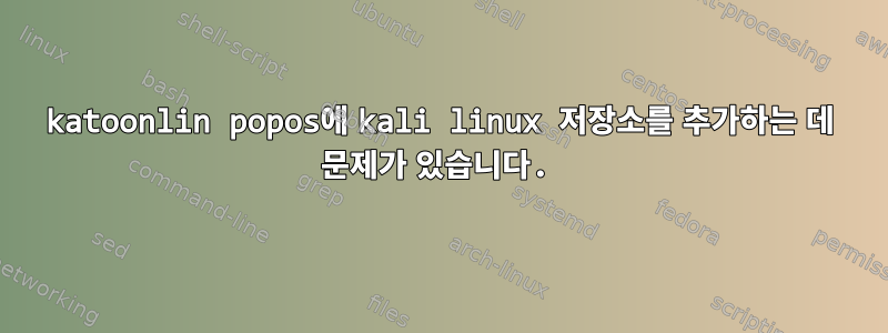 katoonlin popos에 kali linux 저장소를 추가하는 데 문제가 있습니다.