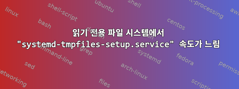 읽기 전용 파일 시스템에서 "systemd-tmpfiles-setup.service" 속도가 느림