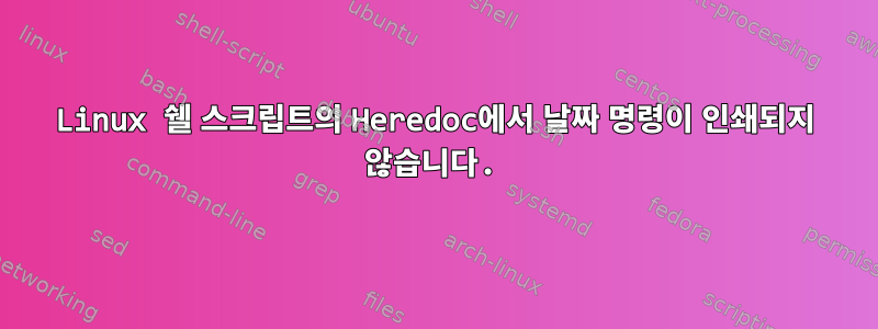 Linux 쉘 스크립트의 Heredoc에서 날짜 명령이 인쇄되지 않습니다.