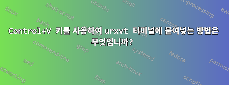 Control+V 키를 사용하여 urxvt 터미널에 붙여넣는 방법은 무엇입니까?