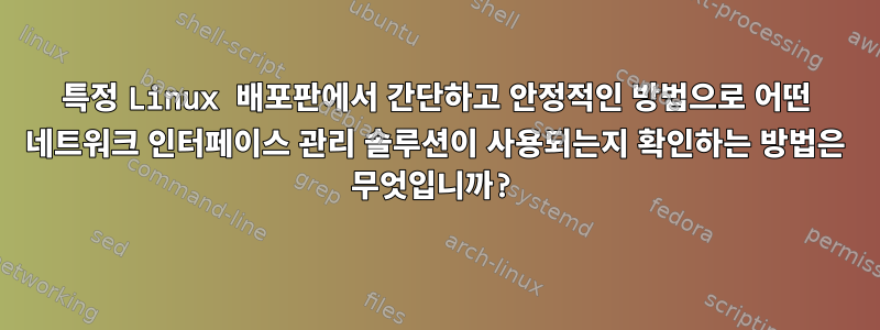 특정 Linux 배포판에서 간단하고 안정적인 방법으로 어떤 네트워크 인터페이스 관리 솔루션이 사용되는지 확인하는 방법은 무엇입니까?