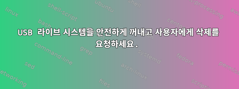 USB 라이브 시스템을 안전하게 꺼내고 사용자에게 삭제를 요청하세요.