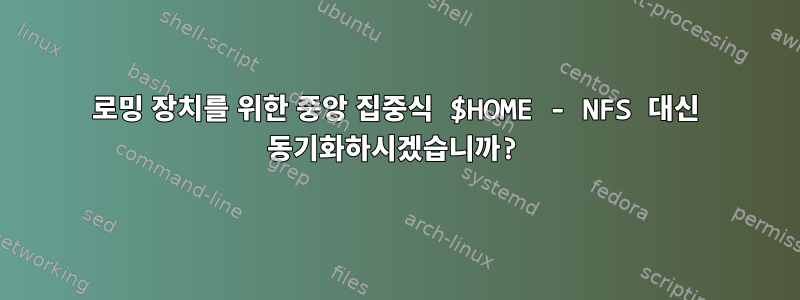 로밍 장치를 위한 중앙 집중식 $HOME - NFS 대신 동기화하시겠습니까?