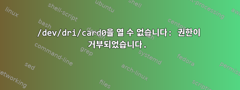 /dev/dri/card0을 열 수 없습니다: 권한이 거부되었습니다.