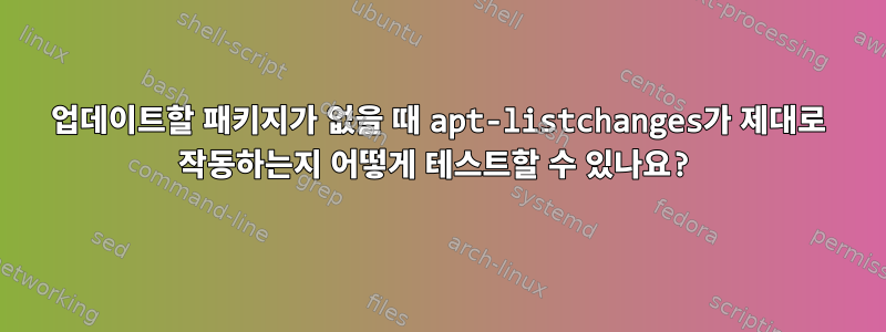 업데이트할 패키지가 없을 때 apt-listchanges가 제대로 작동하는지 어떻게 테스트할 수 있나요?