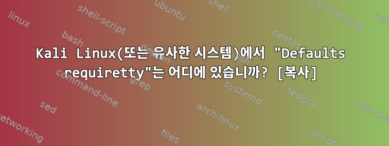 Kali Linux(또는 유사한 시스템)에서 "Defaults requiretty"는 어디에 있습니까? [복사]