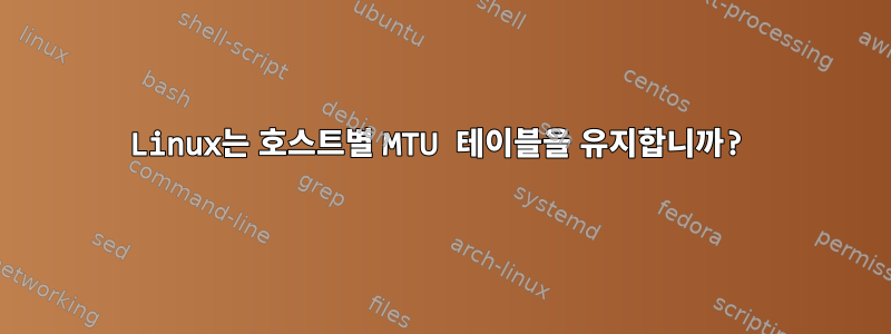 Linux는 호스트별 MTU 테이블을 유지합니까?