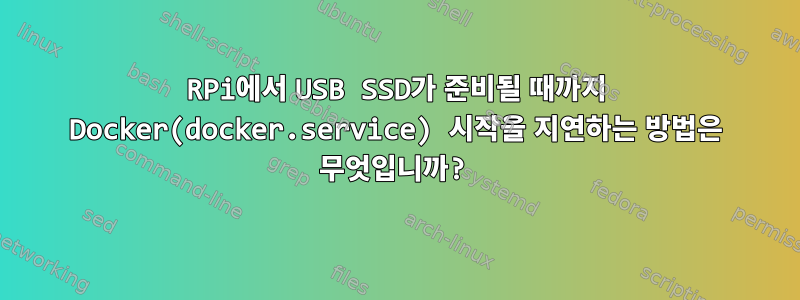 RPi에서 USB SSD가 준비될 때까지 Docker(docker.service) 시작을 지연하는 방법은 무엇입니까?