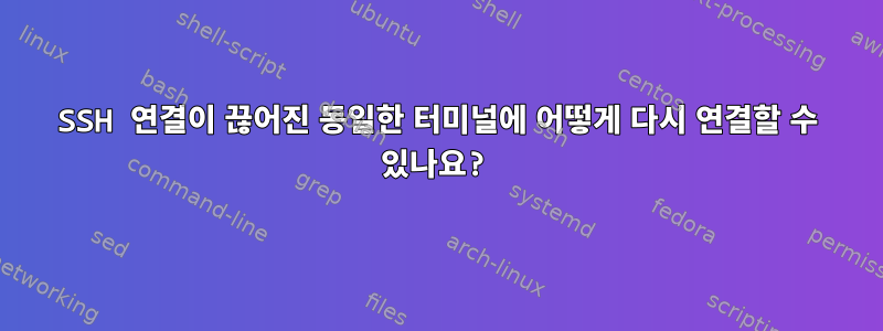 SSH 연결이 끊어진 동일한 터미널에 어떻게 다시 연결할 수 있나요?