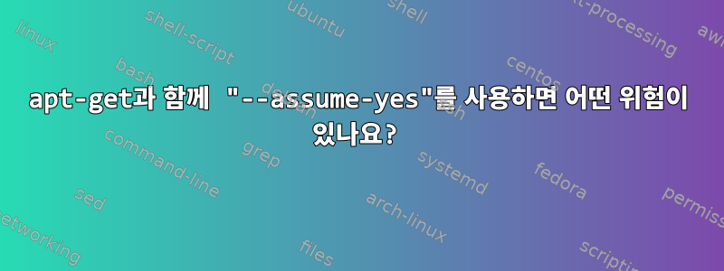 apt-get과 함께 "--assume-yes"를 사용하면 어떤 위험이 있나요?