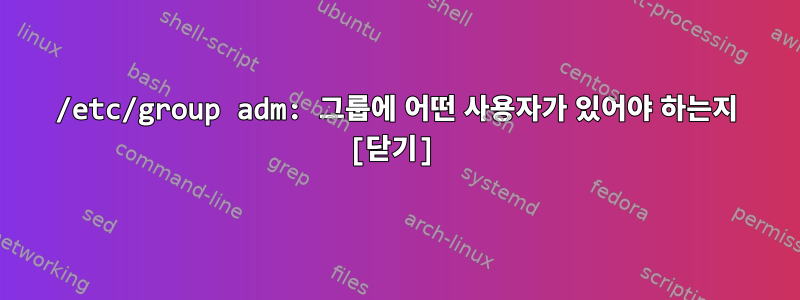 /etc/group adm: 그룹에 어떤 사용자가 있어야 하는지 [닫기]